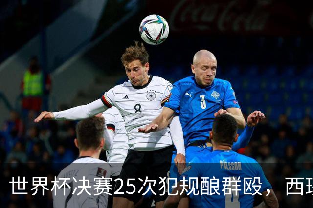 世界杯决赛25次犯规酿群殴，西班牙夺冠却遇阿根廷暴力报复，足球精神蒙尘