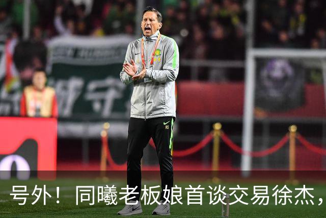 号外！同曦老板娘首谈交易徐杰，朱总冤大头？新帅已有人选！