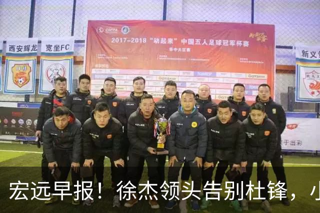 宏远早报！徐杰领头告别杜锋，小陈总2签约1留人，阿联接班人轰21+13！