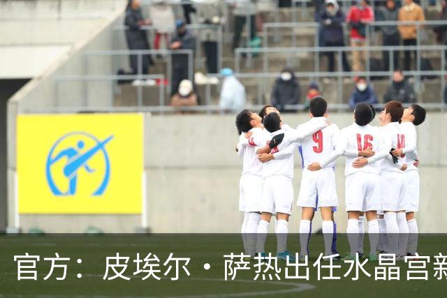 官方：皮埃尔·萨热出任水晶宫新帅，上赛季率朗斯获法甲亚军