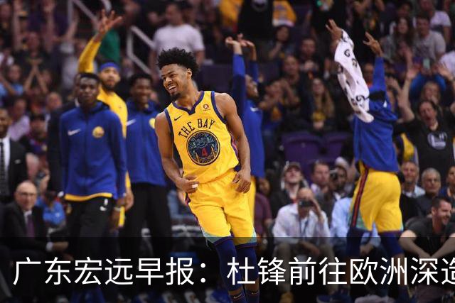 广东宏远早报：杜锋前往欧洲深造，徐昕签约海外经纪，王少杰买断亟待突破