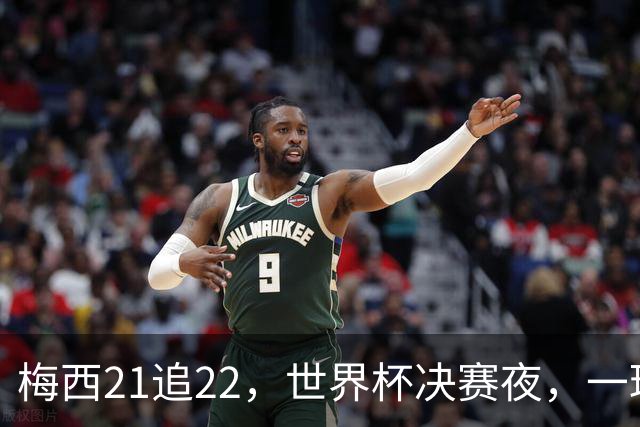 梅西21追22，世界杯决赛夜，一球平纪录两球称王