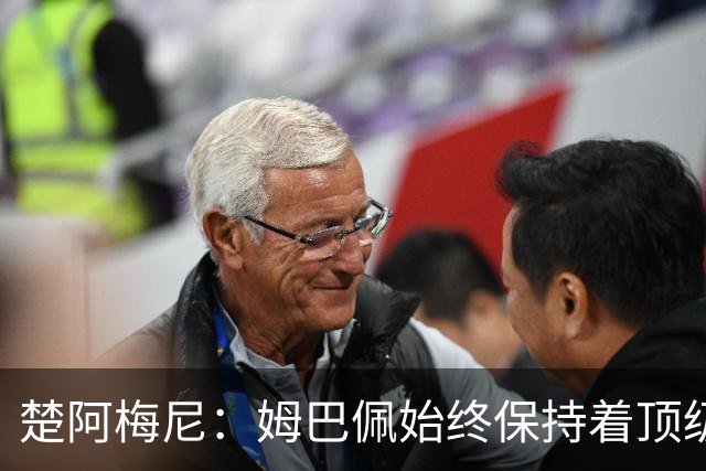 楚阿梅尼：姆巴佩始终保持着顶级水准，他总能在关键战中挺身而出