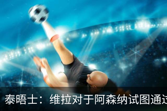 泰晤士：维拉对于阿森纳试图通过中间人推动罗杰斯的交易不满