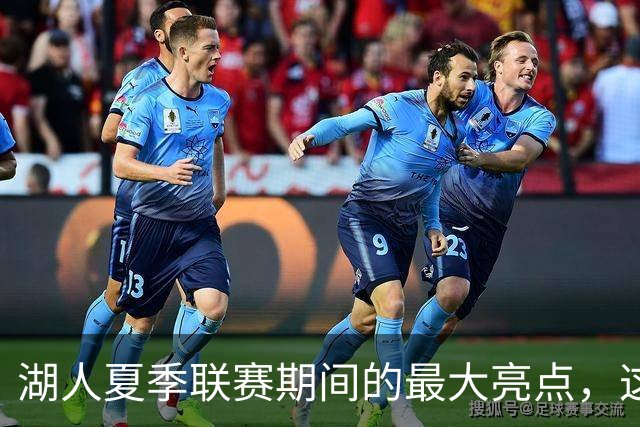 湖人夏季联赛期间的最大亮点，这样的表现还不能拿到双向合同？