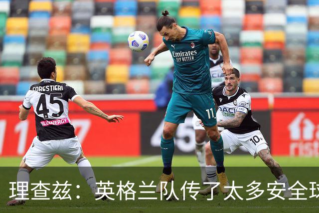 理查兹：英格兰队传了太多安全球，面对低位防守应该大胆一点