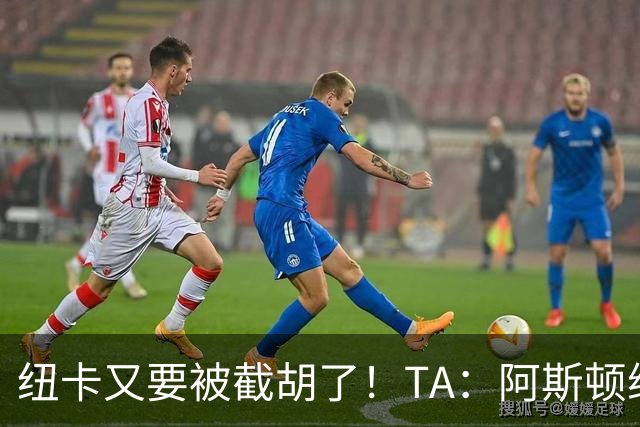 纽卡又要被截胡了！TA：阿斯顿维拉接近签下曼赞比