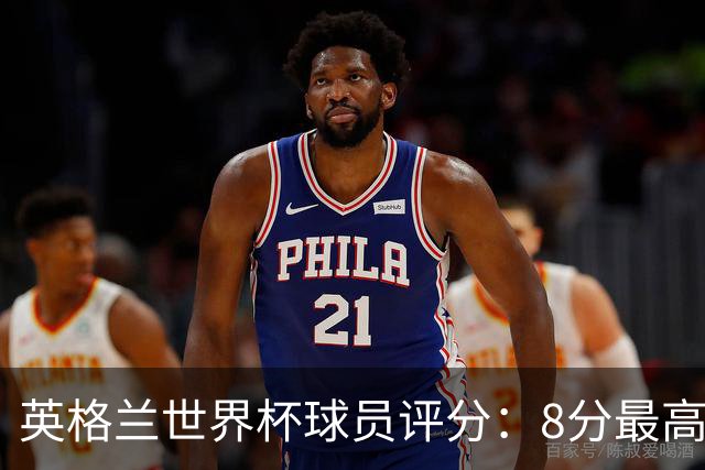 英格兰世界杯球员评分：8分最高5分垫底 铜牌战6比4胜法国