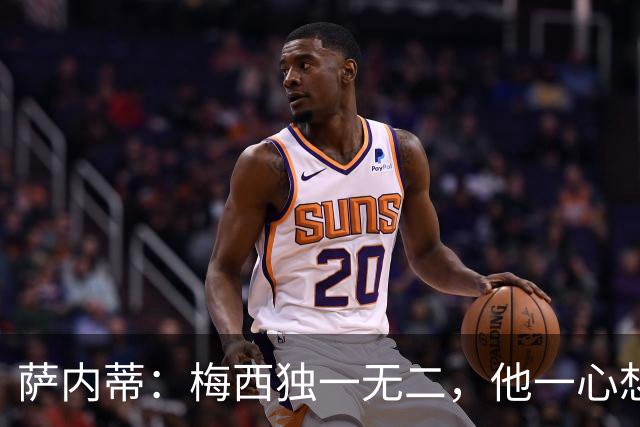 萨内蒂：梅西独一无二，他一心想带领阿根廷登上最高峰