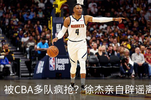 被CBA多队疯抢？徐杰亲自辟谣离队传闻，将留守广东男篮！
