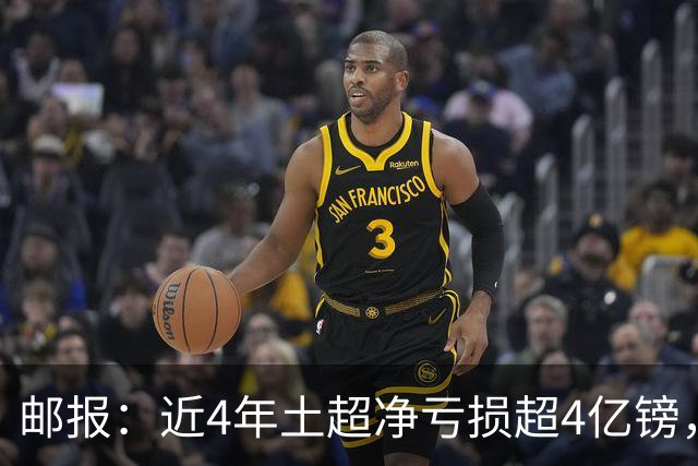 邮报：近4年土超净亏损超4亿镑，招募萨拉赫等巨星可能陷债务泥潭