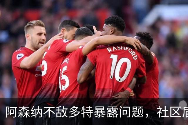 阿森纳不敌多特暴露问题，社区盾难胜曼城，措利斯成大战唯一亮点