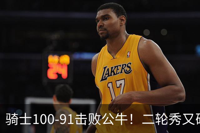 骑士100-91击败公牛！二轮秀又砍下24+2+2，哈登帮手诞生