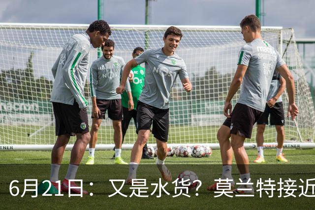 6月21日：又是水货？莫兰特接近加盟，放弃西甲中场，山东泰山引援看不懂