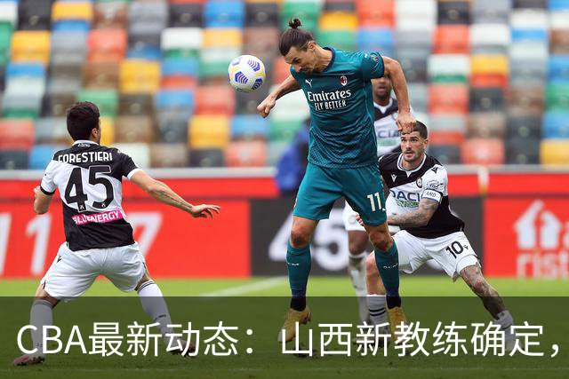 CBA最新动态：山西新教练确定，胡明轩膝伤未愈，刘晓宇重返北控担任助教